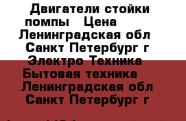 Двигатели стойки помпы › Цена ­ 300 - Ленинградская обл., Санкт-Петербург г. Электро-Техника » Бытовая техника   . Ленинградская обл.,Санкт-Петербург г.